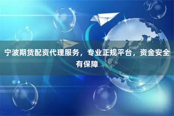 宁波期货配资代理服务，专业正规平台，资金安全有保障