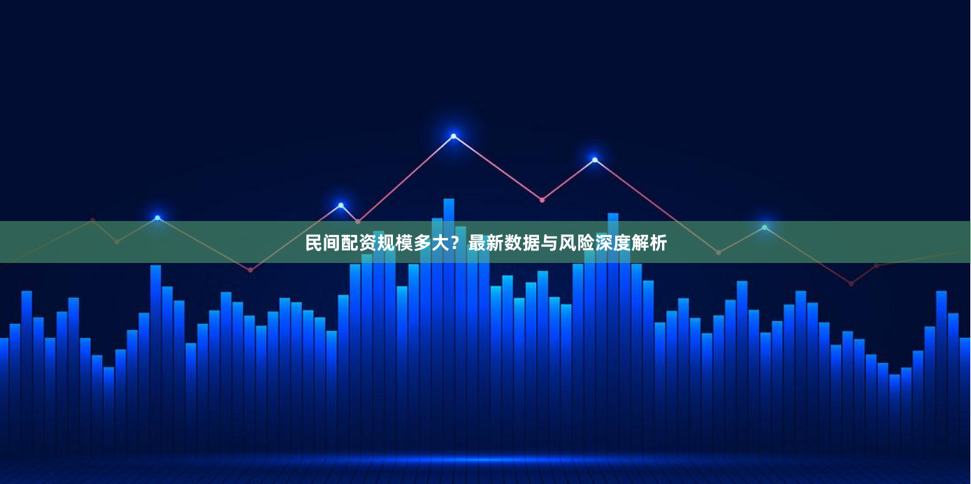 民间配资规模多大？最新数据与风险深度解析