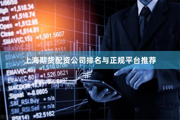 上海期货配资公司排名与正规平台推荐